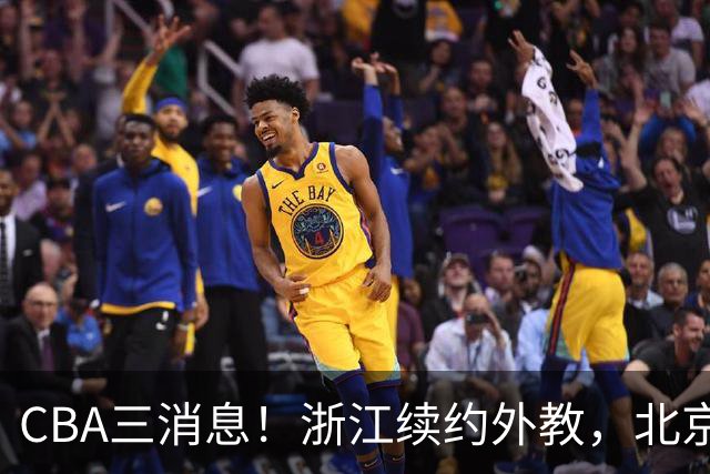 CBA三消息！浙江续约外教，北京首钢将换帅，郭艾伦张一山互动！